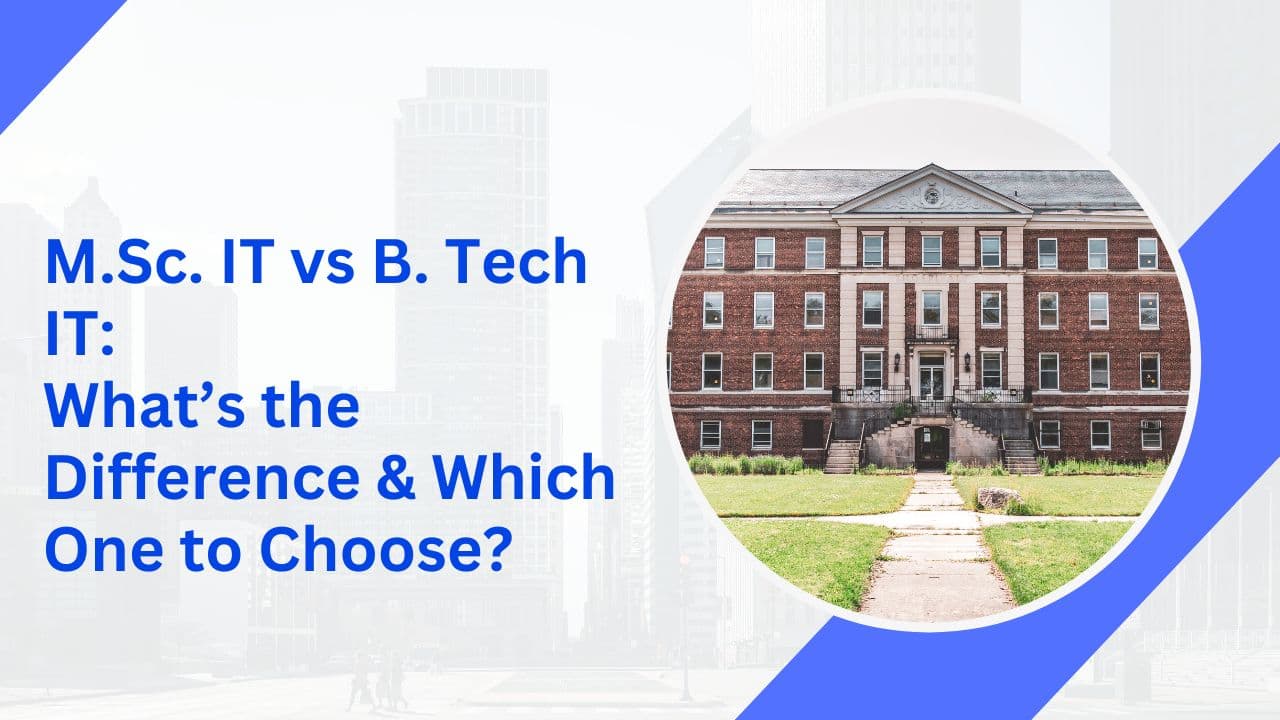 M.Sc. IT vs B. Tech IT: What’s the Difference & Which One to Choose?