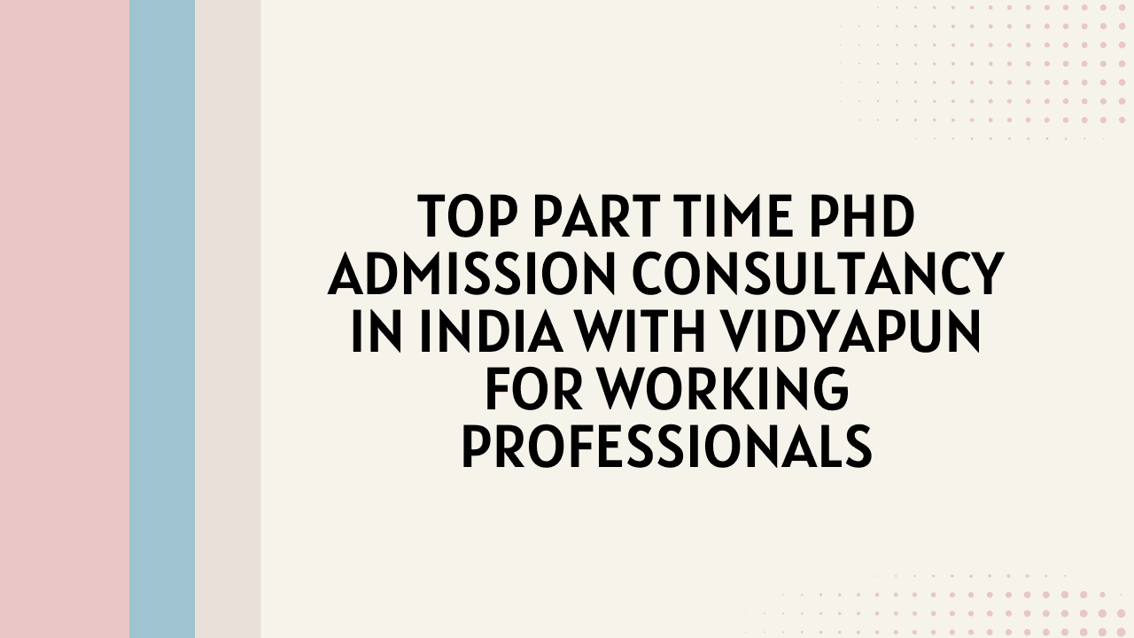 Top Part Time PhD Admission Consultancy in India with Vidyapun for Working Professionals