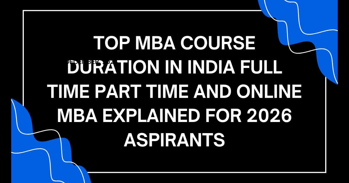 Top MBA Course Duration in India Full Time Part Time and Online MBA Explained for 2026 Aspirants