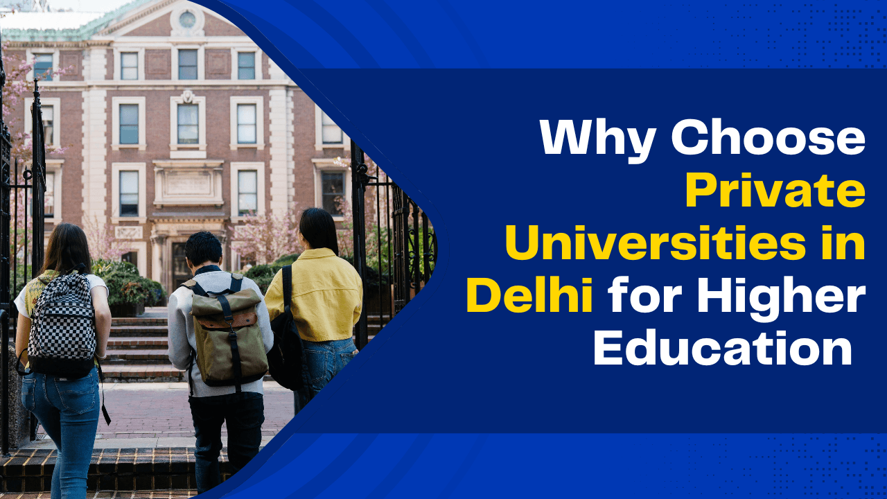 Why Choose Private Universities in Delhi for Higher Education