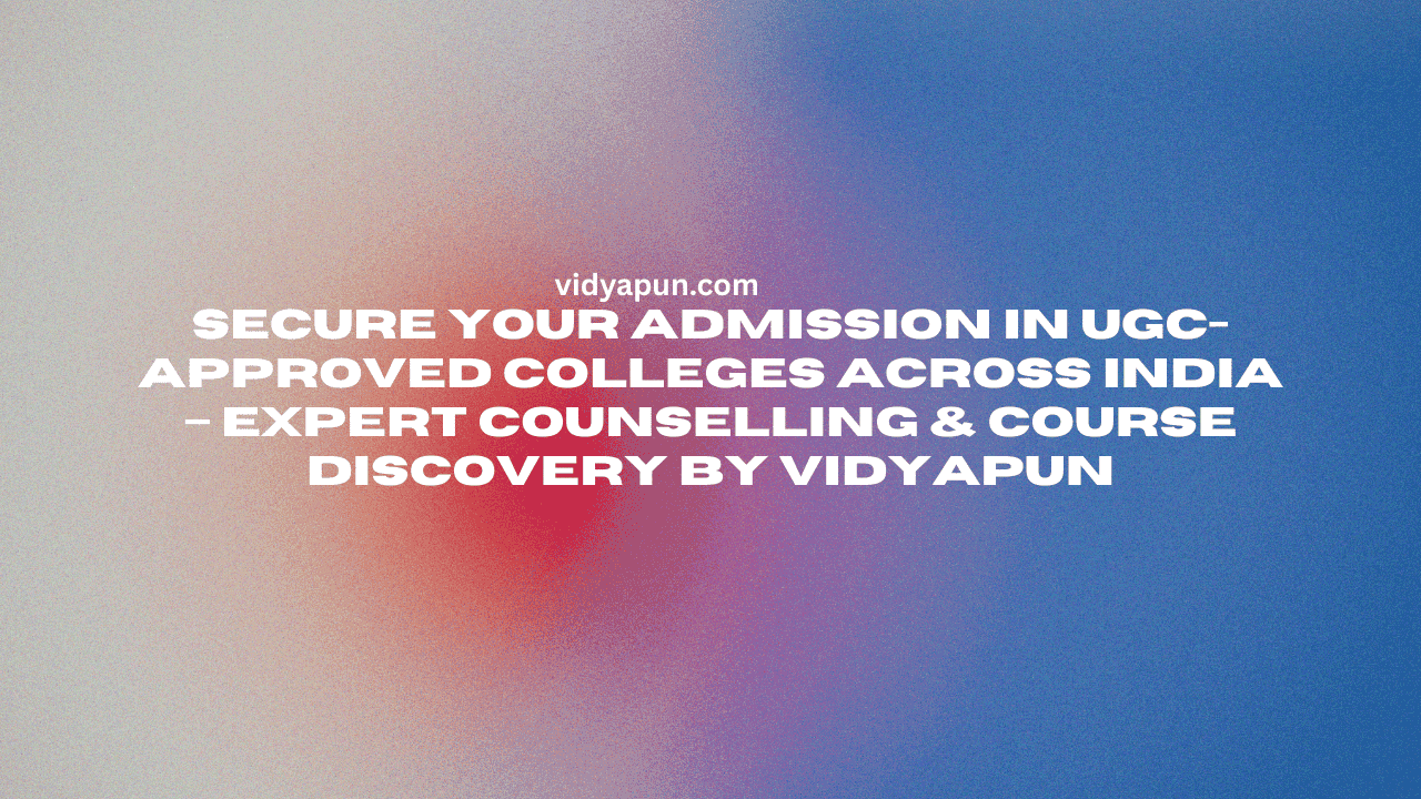 Secure Your Admission in UGC-Approved Colleges Across India – Expert Counselling & Course Discovery by VIDYAPUN