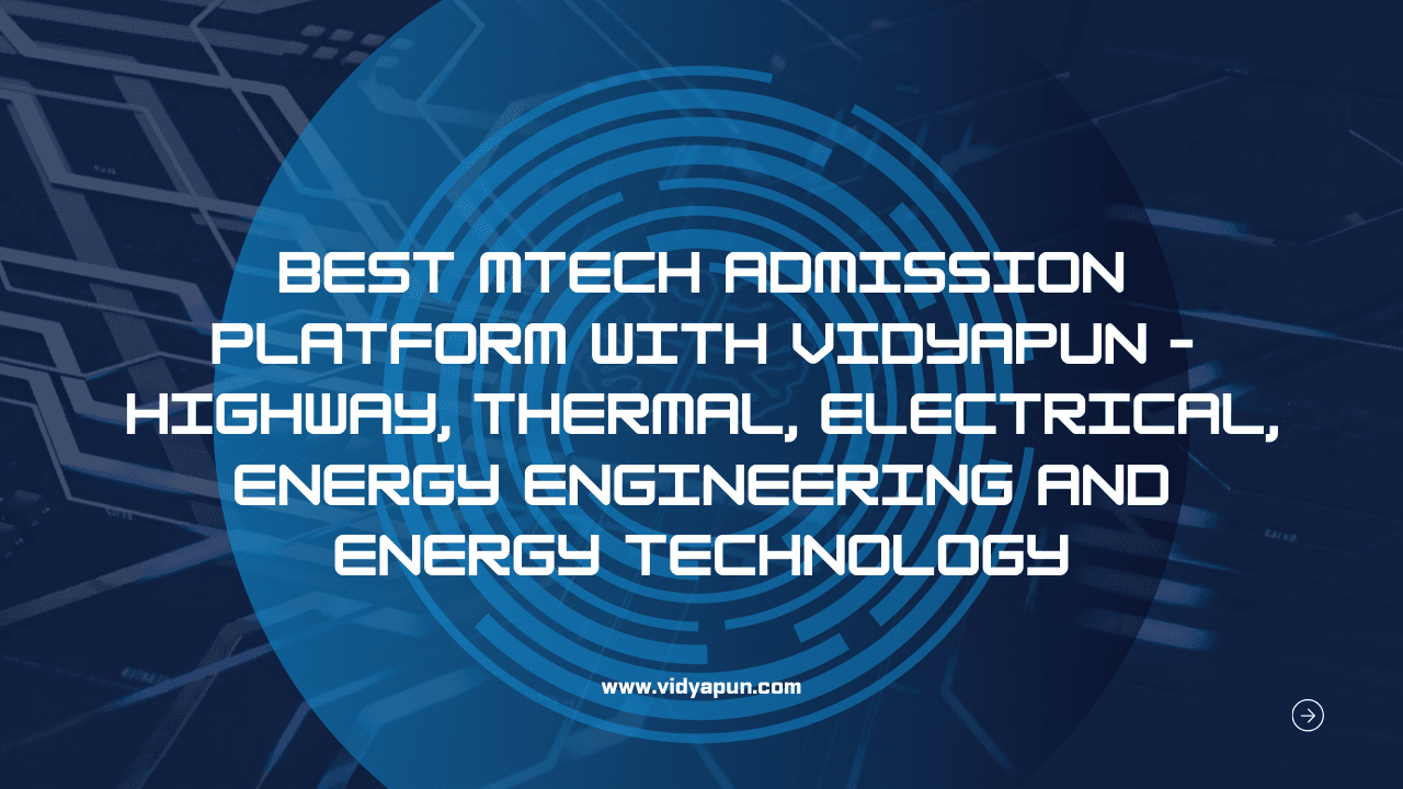 Best MTech Admission Platform with Vidyapun – Highway, Thermal, Electrical, Energy Engineering and Energy Technology