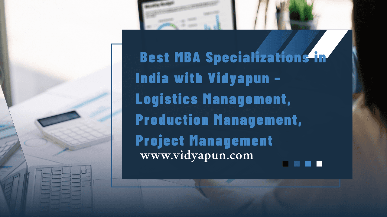 Best MBA Specializations in India with Vidyapun – Logistics Management, Production Management, Project Management